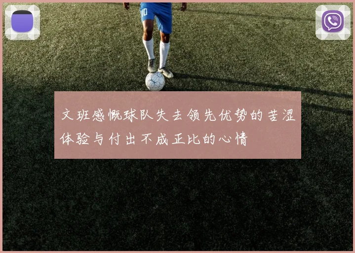 文班感慨球队失去领先优势的苦涩体验与付出不成正比的心情