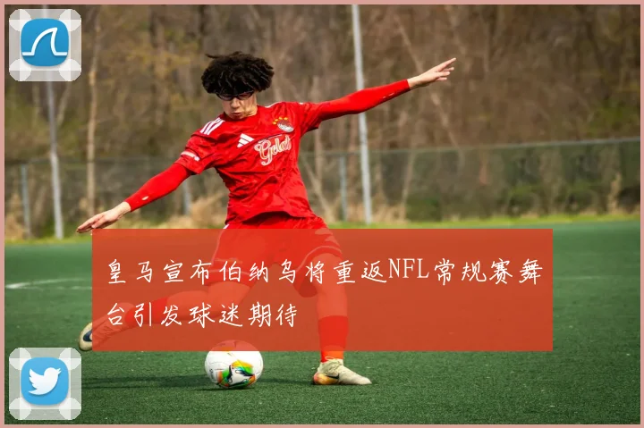 皇马宣布伯纳乌将重返NFL常规赛舞台引发球迷期待