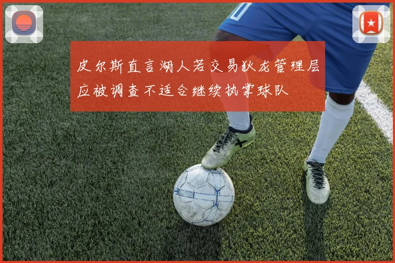 皮尔斯直言湖人若交易狄龙管理层应被调查不适合继续执掌球队