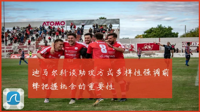 迪马尔科谈助攻方式多样性强调前锋把握机会的重要性