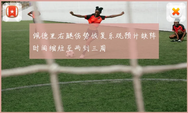 佩德里右腿伤势恢复乐观预计缺阵时间缩短至两到三周