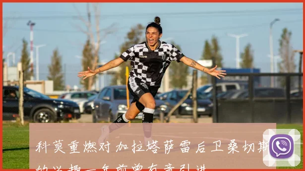科莫重燃对加拉塔萨雷后卫桑切斯的兴趣一年前曾有意引进