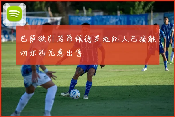 巴萨欲引若昂佩德罗经纪人已接触切尔西无意出售