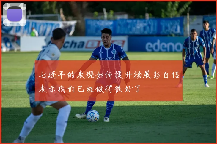七连平的表现如何提升杨展彭自信表示我们已经做得很好了