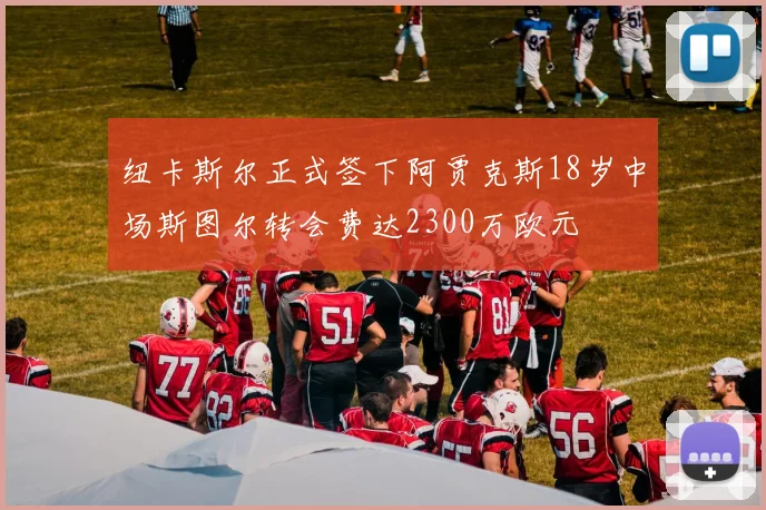 纽卡斯尔正式签下阿贾克斯18岁中场斯图尔转会费达2300万欧元