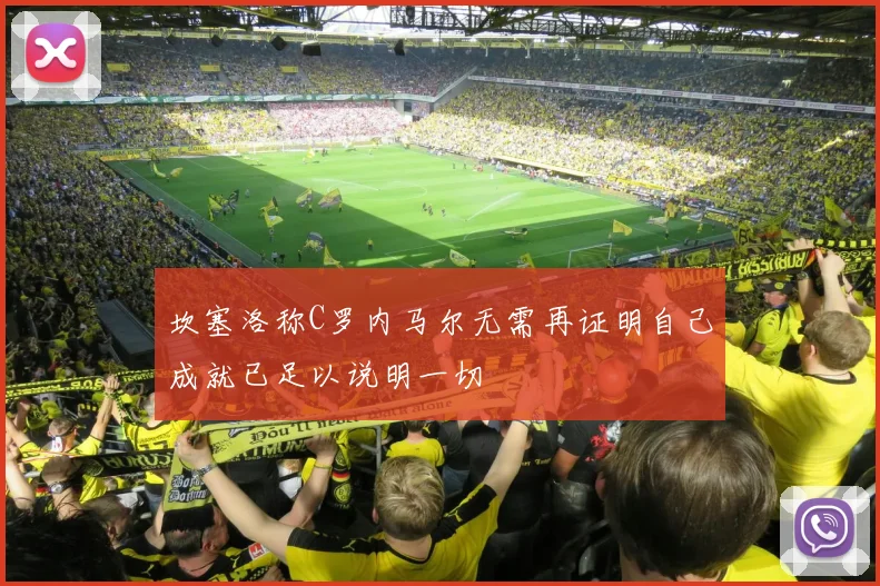坎塞洛称C罗内马尔无需再证明自己成就已足以说明一切