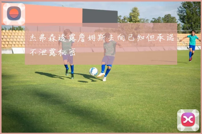 杰弗森透露詹姆斯去向已知但承诺不泄露秘密