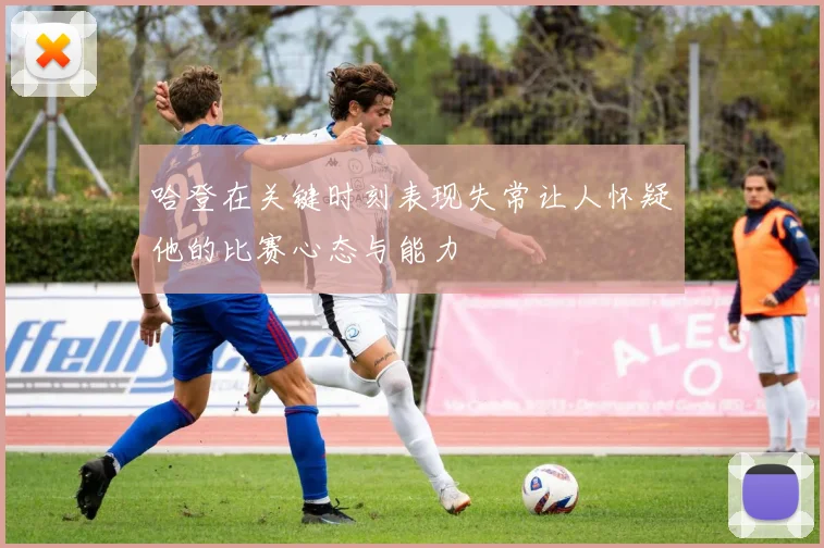 哈登在关键时刻表现失常让人怀疑他的比赛心态与能力